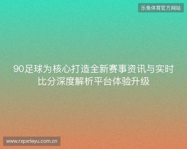90足球为核心打造全新赛事资讯与实时比分深度解析平台体验升级