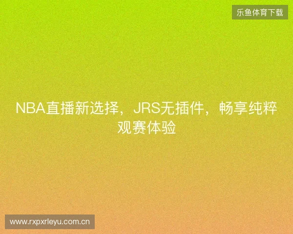 NBA直播新选择，JRS无插件，畅享纯粹观赛体验