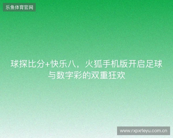 球探比分+快乐八，火狐手机版开启足球与数字彩的双重狂欢