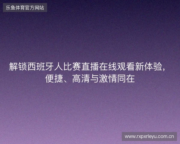 解锁西班牙人比赛直播在线观看新体验，便捷、高清与激情同在